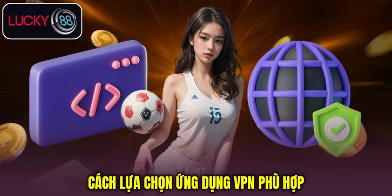 Cách lựa chọn ứng dụng VPN phù hợp