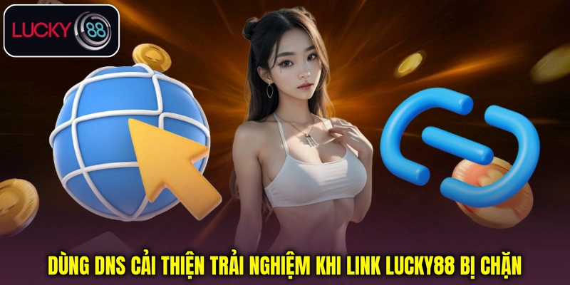 Dùng DNS cải thiện kết nối khi Link Lucky88 bị chặn