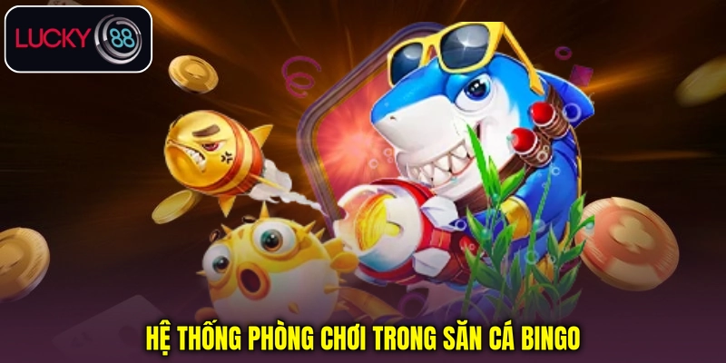 Hệ thống phòng chơi trong Bắn cá Bingo